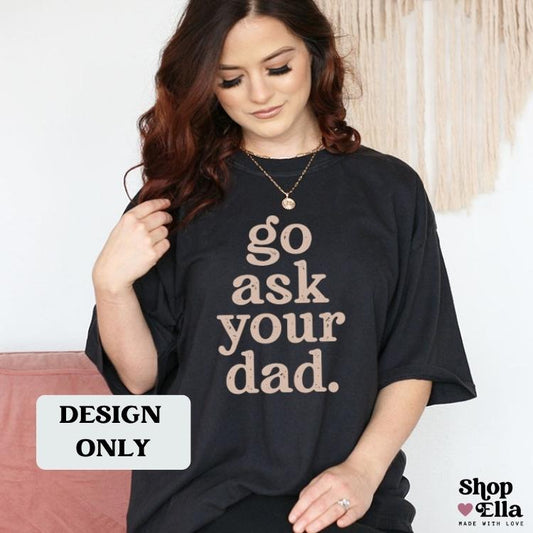 Go Ask Your Dad DESIGN PRINT (add to blank clothing item or tote bag)